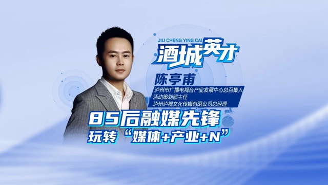 酒城英才·陳亭甫丨“85后”融媒先鋒，“宣”出瀘州范兒