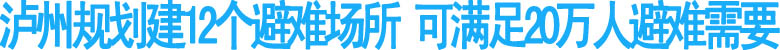 瀘州規(guī)劃建12個(gè)避難場(chǎng)所 可滿足20萬(wàn)人避難需要