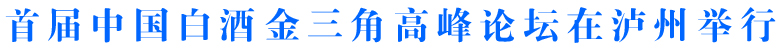 首屆中國白酒金三角高峰論壇在瀘州舉行