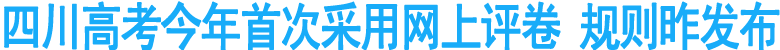 四川高考今年首次采用網(wǎng)上評(píng)卷 規(guī)則昨發(fā)布