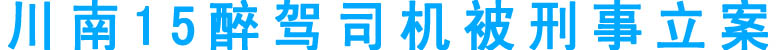 川南15醉駕司機被刑事立案