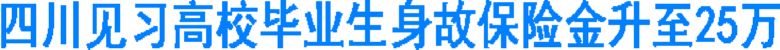 四川見(jiàn)習(xí)高校畢業(yè)生身故保險(xiǎn)金升至25萬(wàn)(圖1)