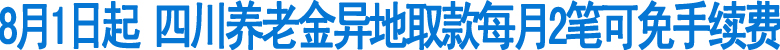 8月1日起養(yǎng)老金異地取款每月2筆可免手續(xù)費(fèi)(圖1)