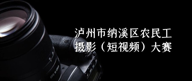 納溪區(qū)農(nóng)民工攝影（短視頻）大賽發(fā)出作品征集“英雄帖”，請查收！