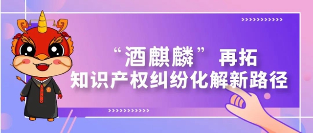 全省首例！“酒麒麟”再拓知識產權糾紛化解新路徑